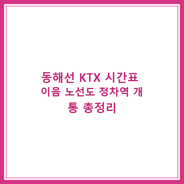 동해선 KTX 시간표 이음 노선도 정차역 개통 총정리
