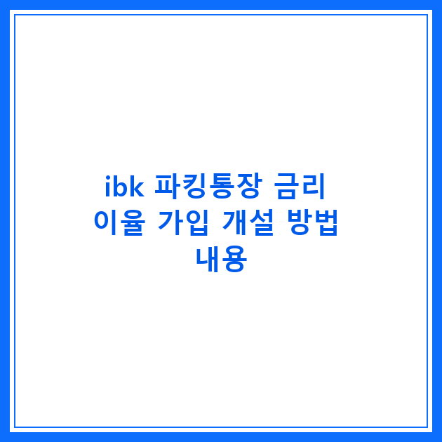 ibk 파킹통장 금리 이율 가입 개설 방법 내용