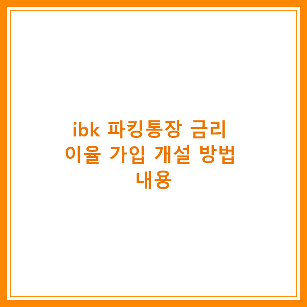 ibk 파킹통장 금리 이율 가입 개설 방법 내용
