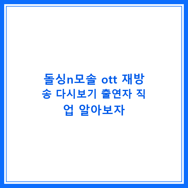 돌싱n모솔 ott 재방송 다시보기 출연자 직업 알아보자