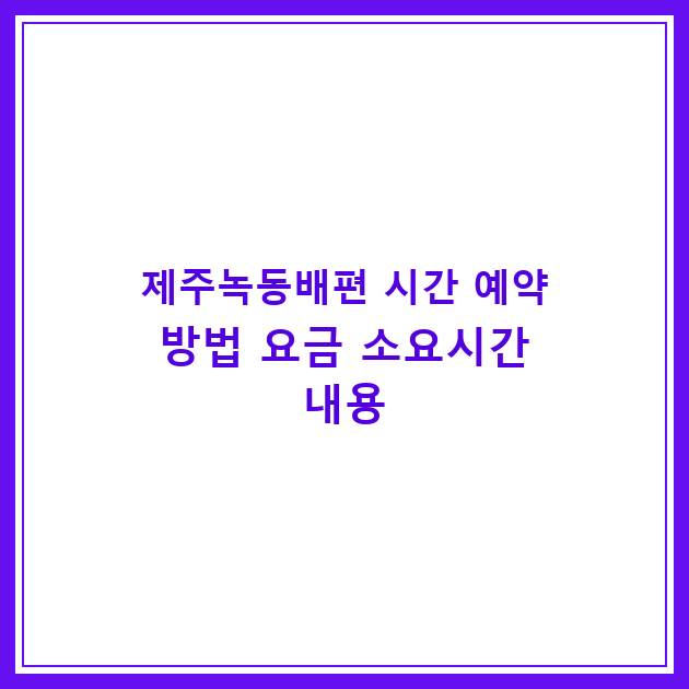 제주녹동배편 시간 예약 방법 요금 소요시간 내용