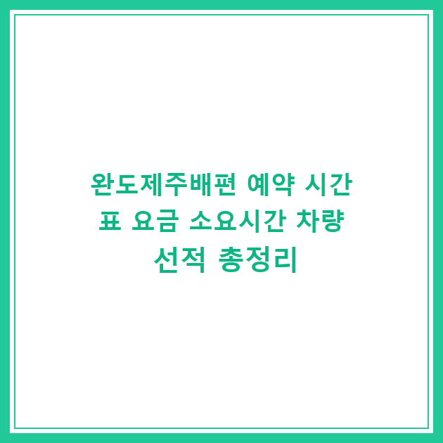 완도제주배편 예약 시간표 요금 소요시간 차량 선적 총정리