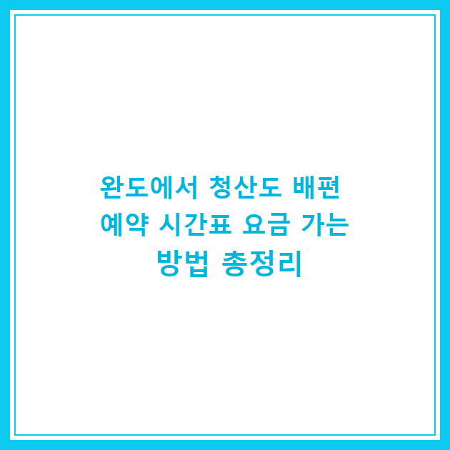 완도에서 청산도 배편 예약 시간표 요금 가는 방법 총정리