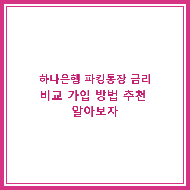 하나은행 파킹통장 금리비교 가입 방법 추천 알아보자