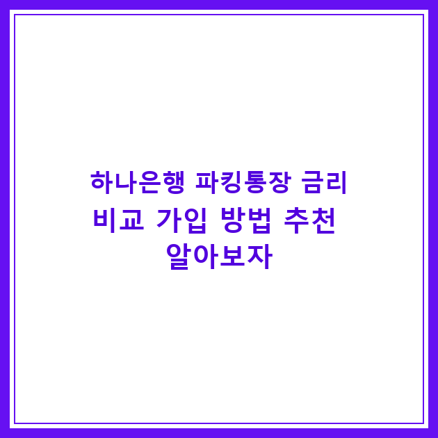 하나은행 파킹통장 금리비교 가입 방법 추천 알아보자