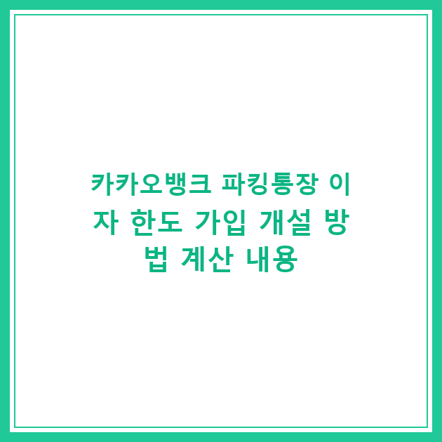 카카오뱅크 파킹통장 이자 한도 가입 개설 방법 계산 내용