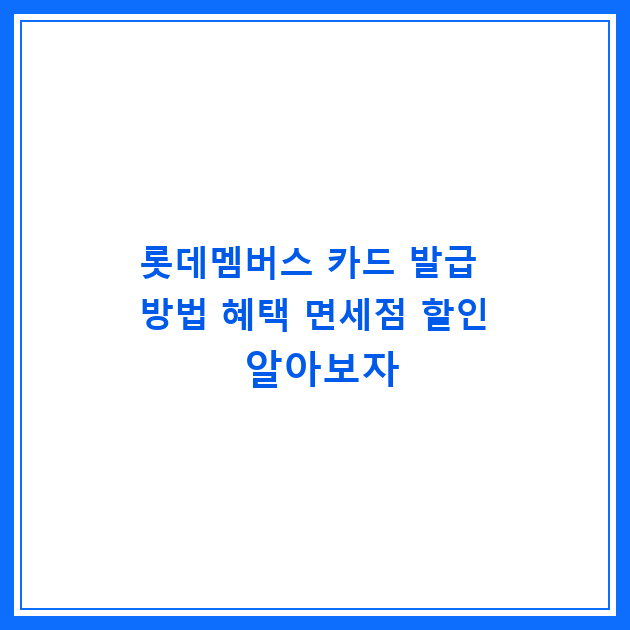 롯데멤버스 카드 발급 방법 혜택 면세점 할인 알아보자