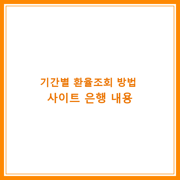 기간별 환율조회 방법 사이트 은행 내용