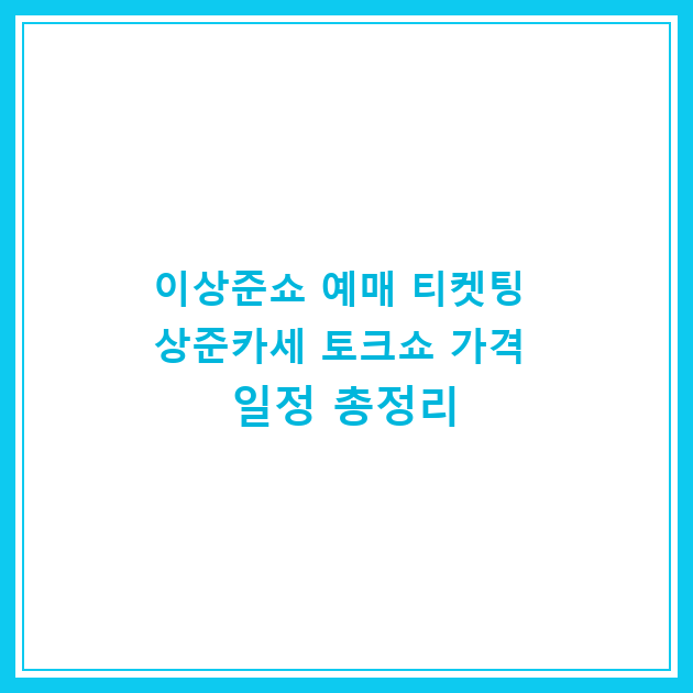 이상준쇼 예매 티켓팅 상준카세 토크쇼 가격 일정 총정리