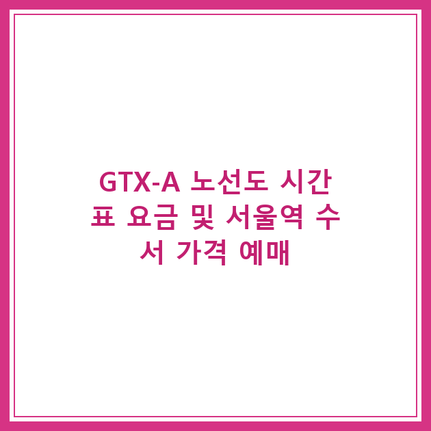 GTX-A 노선도 시간표 요금 및 서울역 수서 가격 예매