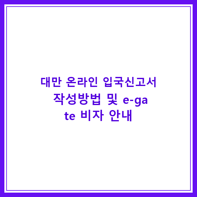 대만 온라인 입국신고서 작성방법 및 e-gate 비자 안내