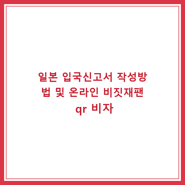 일본 입국신고서 작성방법 및 온라인 비짓재팬 qr 비자