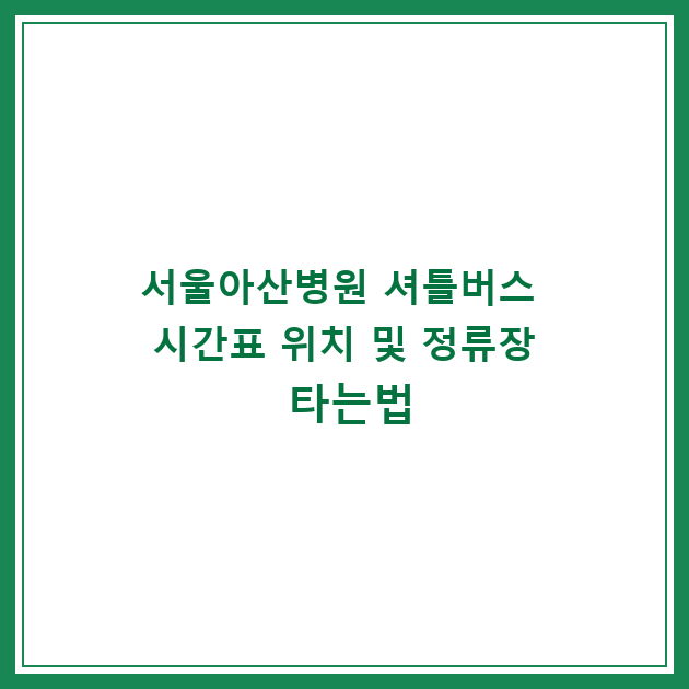 서울아산병원 셔틀버스 시간표 위치 및 정류장 타는법