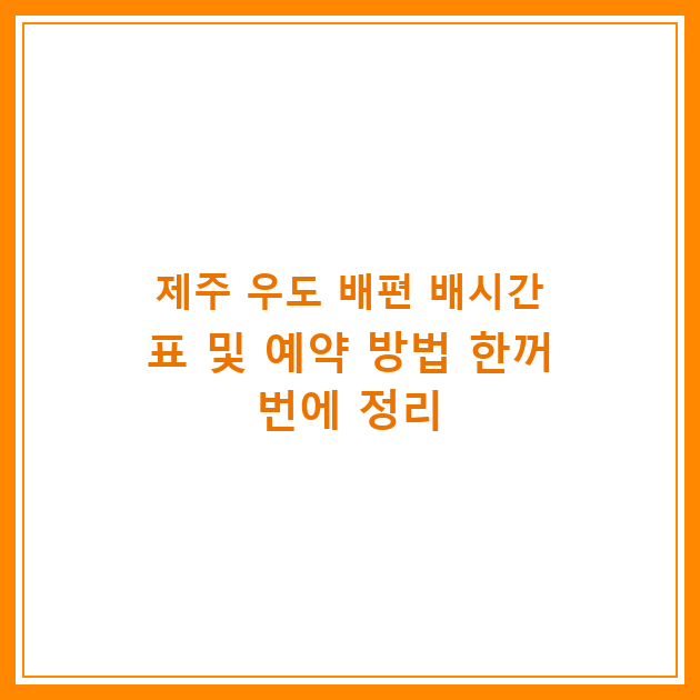 제주 우도 배편 배시간표 및 예약 방법 한꺼번에 정리