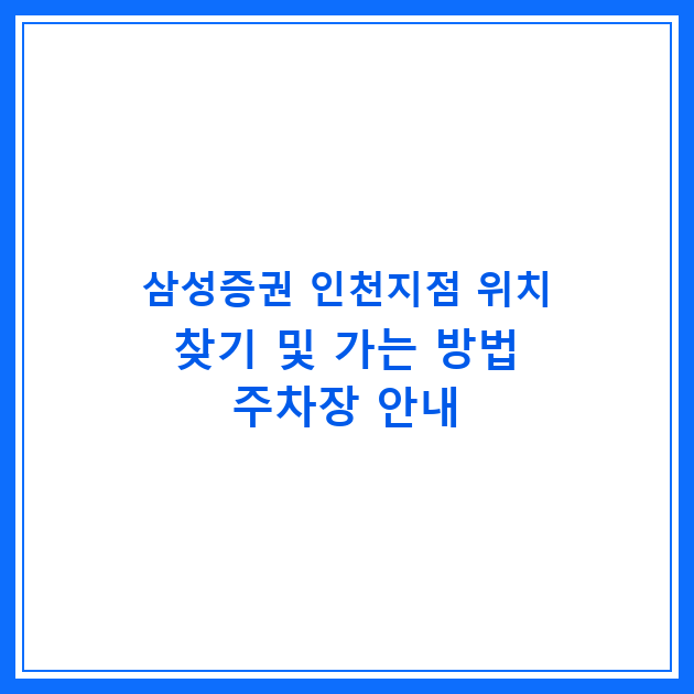 삼성증권 인천지점 위치 찾기 및 가는 방법 주차장 안내
