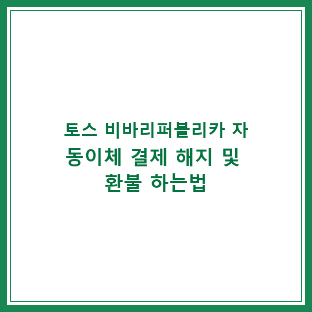 토스 비바리퍼블리카 자동이체 결제 해지 및 환불 하는법